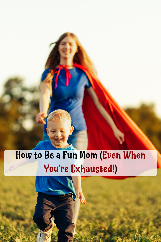How to Be a Fun Mom (Even When You’re Exhausted!)