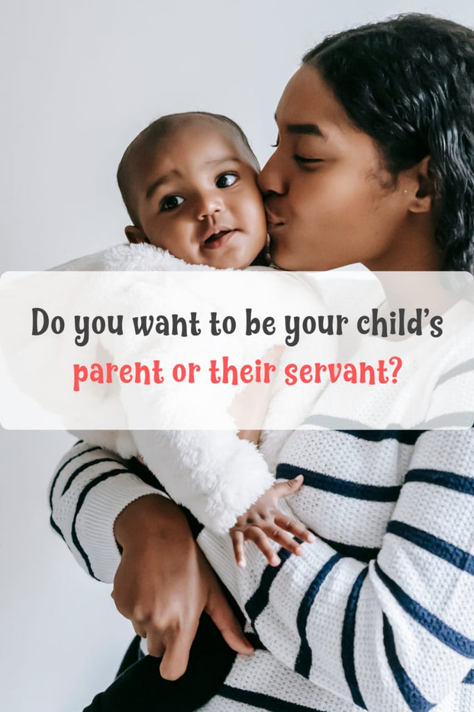 Do you Want to Be Your Child's Servant or Your Child's Parent?